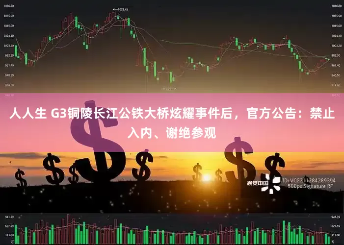 人人生 G3铜陵长江公铁大桥炫耀事件后，官方公告：禁止入内、谢绝参观