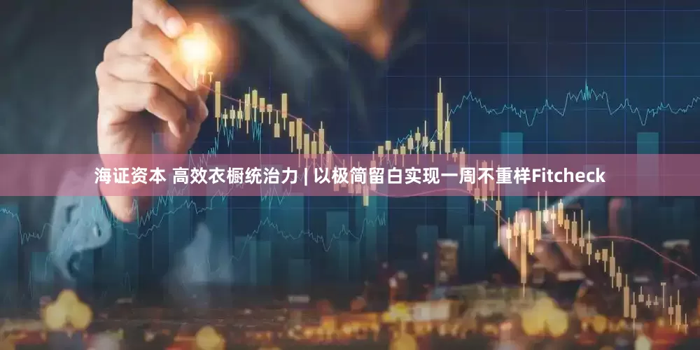 海证资本 高效衣橱统治力 | 以极简留白实现一周不重样Fitcheck