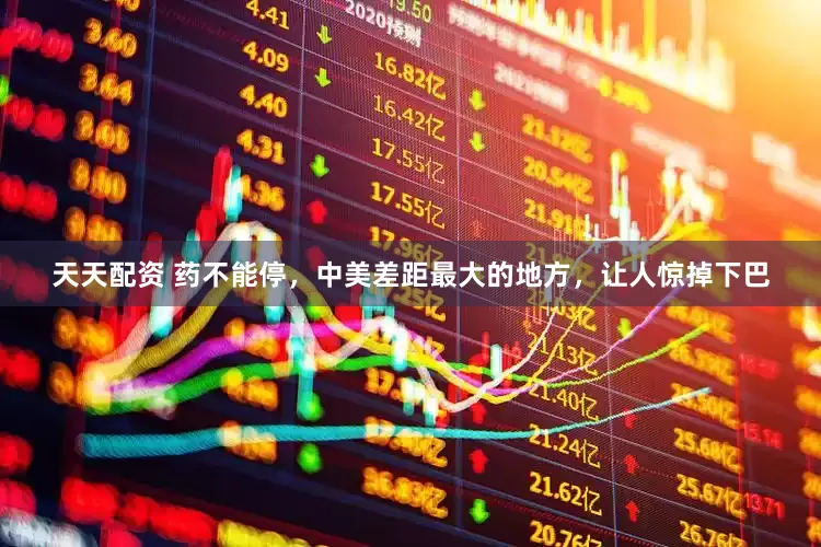 天天配资 药不能停，中美差距最大的地方，让人惊掉下巴