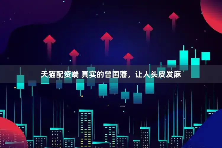 天猫配资端 真实的曾国藩，让人头皮发麻