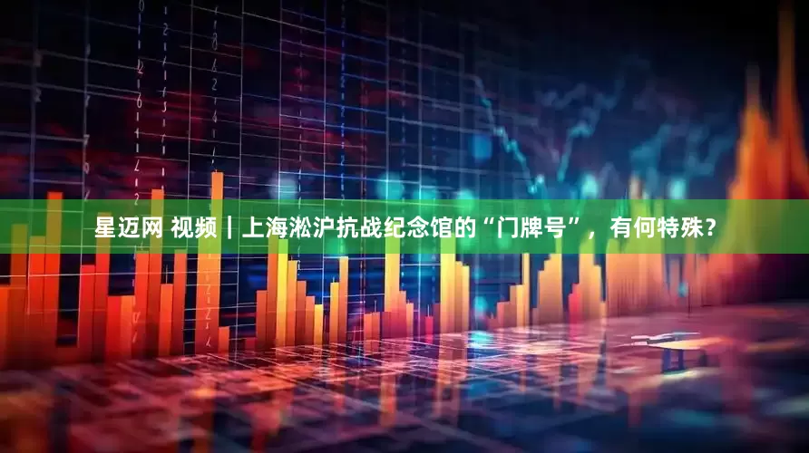 星迈网 视频｜上海淞沪抗战纪念馆的“门牌号”，有何特殊？