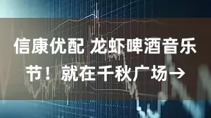 信康优配 龙虾啤酒音乐节！就在千秋广场→