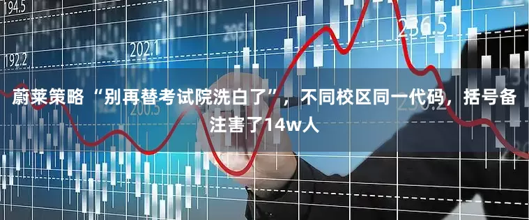 蔚莱策略 “别再替考试院洗白了”，不同校区同一代码，括号备注害了14w人