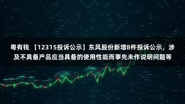 粤有钱 【12315投诉公示】东风股份新增8件投诉公示，涉及不具备产品应当具备的使用性能而事先未作说明问题等