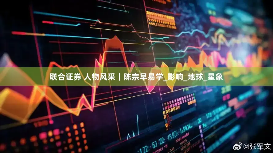 联合证券 人物风采｜陈宗早易学_影响_地球_星象