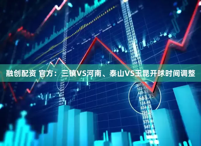 融创配资 官方：三镇VS河南、泰山VS玉昆开球时间调整