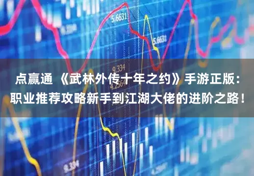 点赢通 《武林外传十年之约》手游正版：职业推荐攻略新手到江湖大佬的进阶之路！