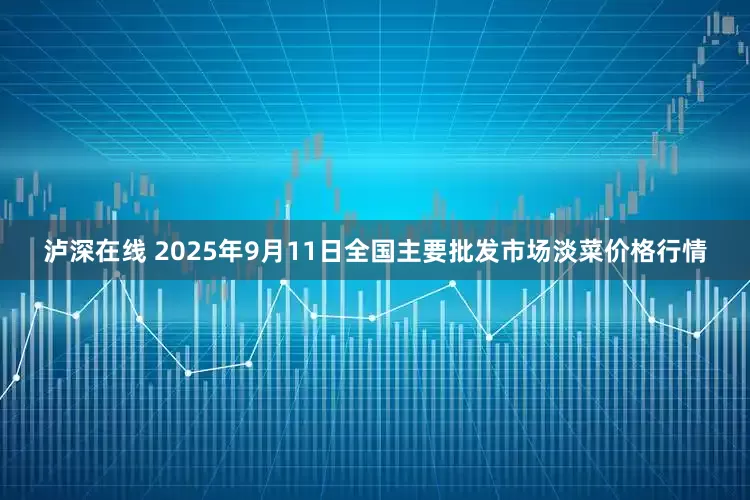 泸深在线 2025年9月11日全国主要批发市场淡菜价格行情