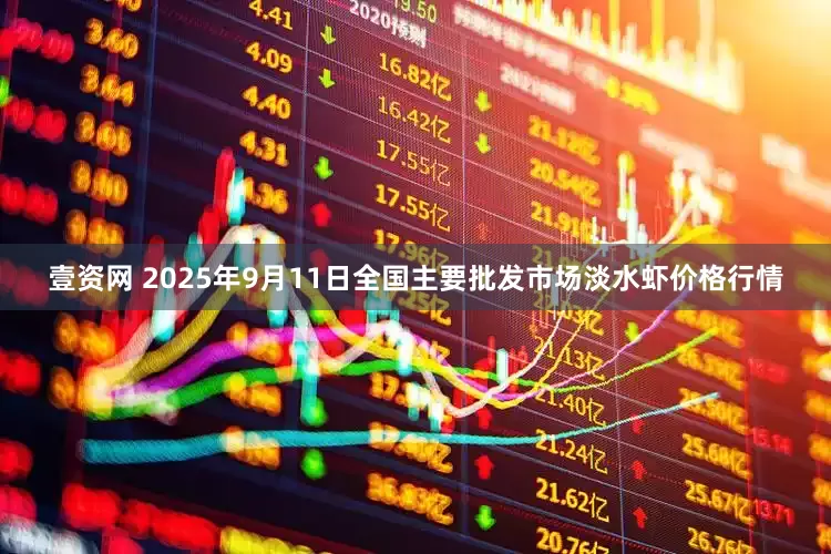 壹资网 2025年9月11日全国主要批发市场淡水虾价格行情