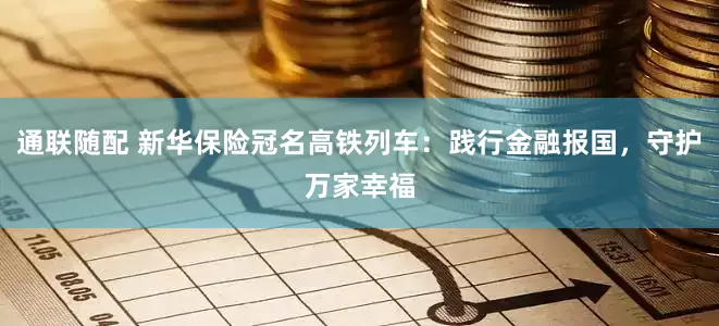 通联随配 新华保险冠名高铁列车：践行金融报国，守护万家幸福