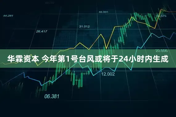 华霖资本 今年第1号台风或将于24小时内生成