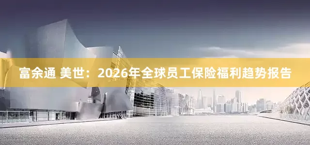 富余通 美世：2026年全球员工保险福利趋势报告