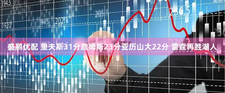盛鹏优配 里夫斯31分詹姆斯23分亚历山大22分 雷霆再胜湖人