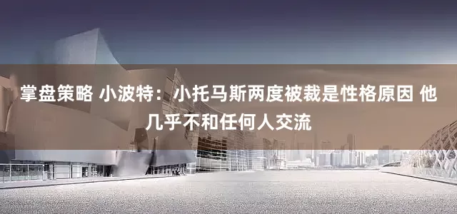 掌盘策略 小波特：小托马斯两度被裁是性格原因 他几乎不和任何人交流